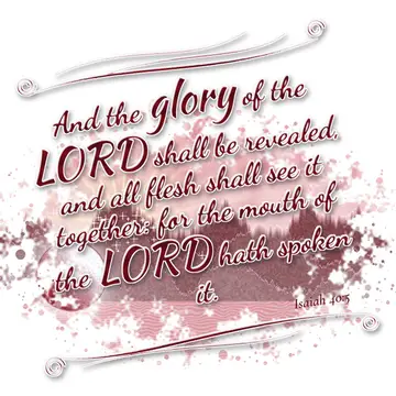 Isaiah 40:5 – And the glory of the LORD shall be revealed, and all flesh shall see it together: for the mouth of the LORD hath spoken it.