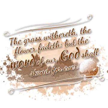 Isaiah 40:8 – The grass withereth, the flower fadeth: but the word of our God shall stand for ever.