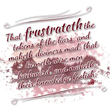 Isaiah 44:25 – That frustrateth the tokens of the liars, and maketh diviners mad; that turneth wise men backward, and maketh their knowledge foolish;