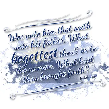 Isaiah 45:10 – Woe unto him that saith unto his father, What begettest thou? or to the woman, What hast thou brought forth?