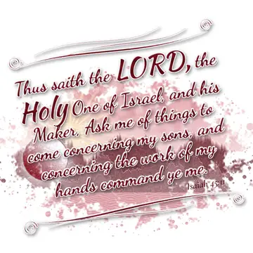 Isaiah 45:11 – Thus saith the LORD, the Holy One of Israel, and his Maker, Ask me of things to come concerning my sons, and concerning the work of my hands command…