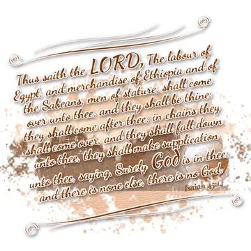 Isaiah 45:14 – Thus saith the LORD, The labour of Egypt, and merchandise of Ethiopia and of the Sabeans, men of stature, shall come over unto thee, and they shall…