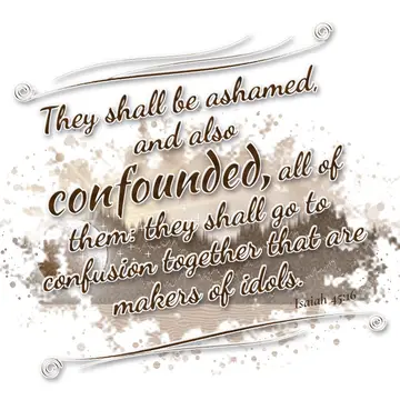 Isaiah 45:16 – They shall be ashamed, and also confounded, all of them: they shall go to confusion together that are makers of idols.