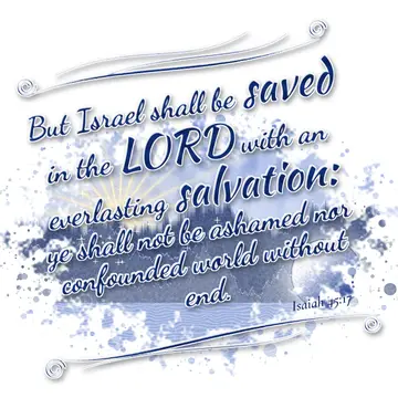 Isaiah 45:17 – But Israel shall be saved in the LORD with an everlasting salvation: ye shall not be ashamed nor confounded world without end.