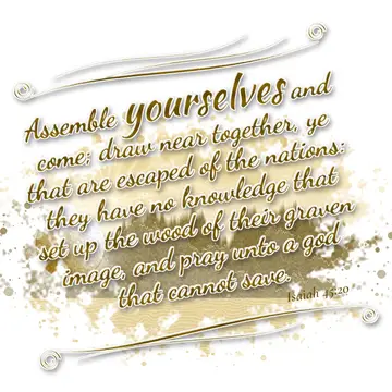 Isaiah 45:20 – Assemble yourselves and come; draw near together, ye that are escaped of the nations: they have no knowledge that set up the wood of their graven…