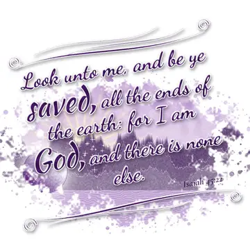 Isaiah 45:22 – Look unto me, and be ye saved, all the ends of the earth: for I am God, and there is none else.