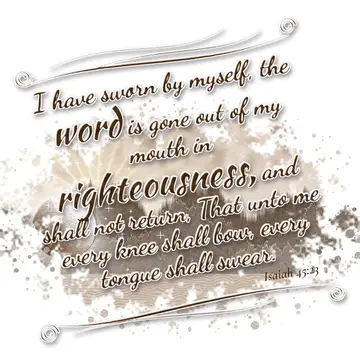 Isaiah 45:23 – I have sworn by myself, the word is gone out of my mouth in righteousness, and shall not return, That unto me every knee shall bow, every tongue…