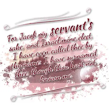Isaiah 45:4 – For Jacob my servant's sake, and Israel mine elect, I have even called thee by thy name: I have surnamed thee, though thou hast not known me.