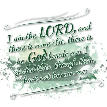 Isaiah 45:5 – I am the LORD, and there is none else, there is no God beside me: I girded thee, though thou hast not known me: