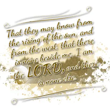 Isaiah 45:6 – That they may know from the rising of the sun, and from the west, that there is none beside me. I am the LORD, and there is none else.