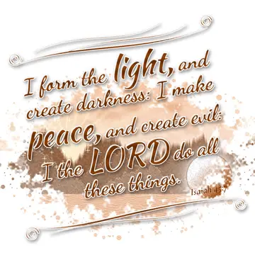 Isaiah 45:7 – I form the light, and create darkness: I make peace, and create evil: I the LORD do all these things.