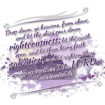 Isaiah 45:8 – Drop down, ye heavens, from above, and let the skies pour down righteousness: let the earth open, and let them bring forth salvation, and let…