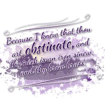 Isaiah 48:4 – Because I knew that thou art obstinate, and thy neck is an iron sinew, and thy brow brass;