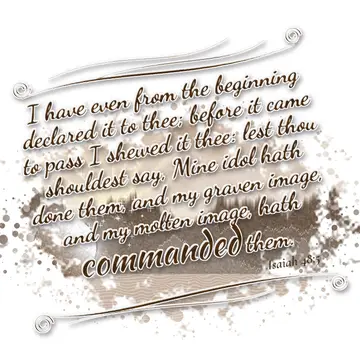 Isaiah 48:5 – I have even from the beginning declared it to thee; before it came to pass I shewed it thee: lest thou shouldest say, Mine idol hath done them, and…