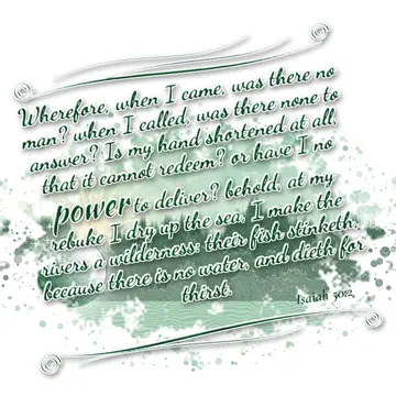 Isaiah 50:2 – Wherefore, when I came, was there no man? when I called, was there none to answer? Is my hand shortened at all, that it cannot redeem? or have I no…