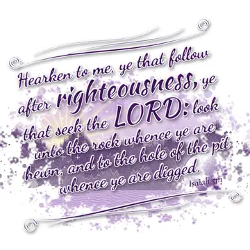 Isaiah 51:1 – Hearken to me, ye that follow after righteousness, ye that seek the LORD: look unto the rock whence ye are hewn, and to the hole of the pit…
