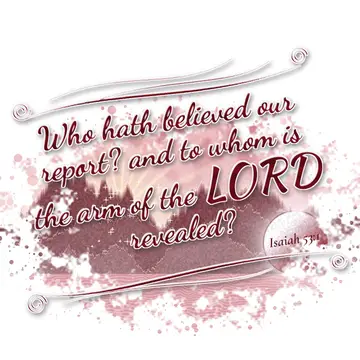 Isaiah 53:1 – Who hath believed our report? and to whom is the arm of the LORD revealed?
