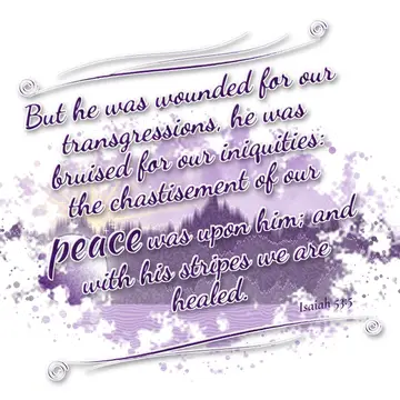 Isaiah 53:5 – But he was wounded for our transgressions, he was bruised for our iniquities: the chastisement of our peace was upon him; and with his stripes we are…