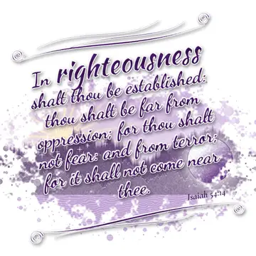 Isaiah 54:14 – In righteousness shalt thou be established: thou shalt be far from oppression; for thou shalt not fear: and from terror; for it shall not come near…