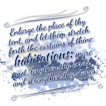 Isaiah 54:2 – Enlarge the place of thy tent, and let them stretch forth the curtains of thine habitations: spare not, lengthen thy cords, and strengthen thy stakes;