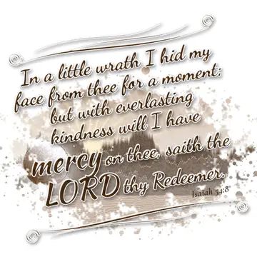 Isaiah 54:8 – In a little wrath I hid my face from thee for a moment; but with everlasting kindness will I have mercy on thee, saith the LORD thy Redeemer.