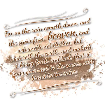 Isaiah 55:10 – For as the rain cometh down, and the snow from heaven, and returneth not thither, but watereth the earth, and maketh it bring forth and bud, that it…