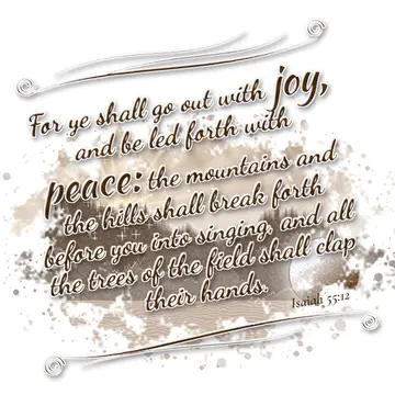 Isaiah 55:12 – For ye shall go out with joy, and be led forth with peace: the mountains and the hills shall break forth before you into singing, and all the trees…
