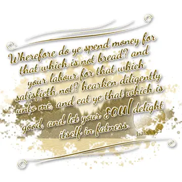 Isaiah 55:2 – Wherefore do ye spend money for that which is not bread? and your labour for that which satisfieth not? hearken diligently unto me, and eat ye that…