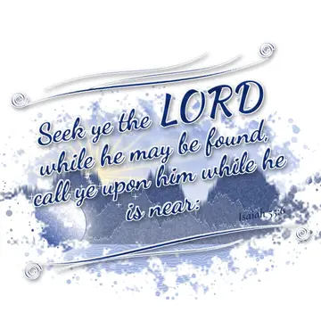 Isaiah 55:6 – Seek ye the LORD while he may be found, call ye upon him while he is near: