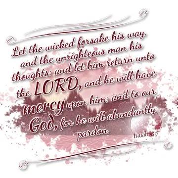Isaiah 55:7 – Let the wicked forsake his way, and the unrighteous man his thoughts: and let him return unto the LORD, and he will have mercy upon him; and to our…