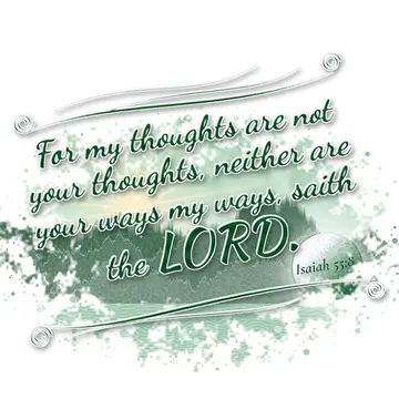 Isaiah 55:8 – For my thoughts are not your thoughts, neither are your ways my ways, saith the LORD.