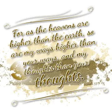 Isaiah 55:9 – For as the heavens are higher than the earth, so are my ways higher than your ways, and my thoughts than your thoughts.