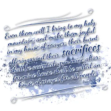 Isaiah 56:7 – Even them will I bring to my holy mountain, and make them joyful in my house of prayer: their burnt offerings and their sacrifices shall be accepted…