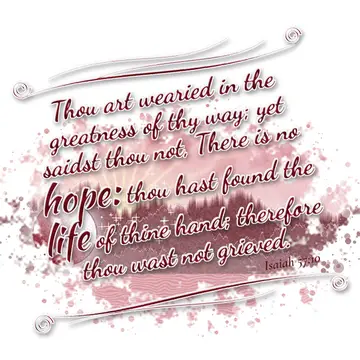Isaiah 57:10 – Thou art wearied in the greatness of thy way; yet saidst thou not, There is no hope: thou hast found the life of thine hand; therefore thou wast not…