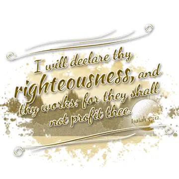 Isaiah 57:12 – I will declare thy righteousness, and thy works; for they shall not profit thee.