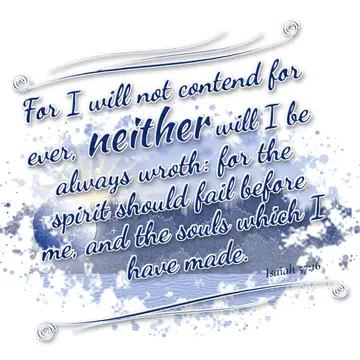 Isaiah 57:16 – For I will not contend for ever, neither will I be always wroth: for the spirit should fail before me, and the souls which I have made.