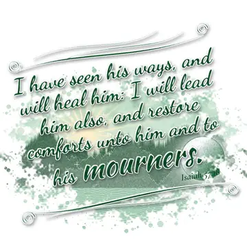 Isaiah 57:18 – I have seen his ways, and will heal him: I will lead him also, and restore comforts unto him and to his mourners.