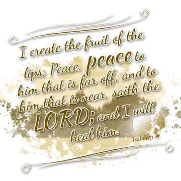 Isaiah 57:19 – I create the fruit of the lips; Peace, peace to him that is far off, and to him that is near, saith the LORD; and I will heal him.