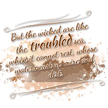 Isaiah 57:20 – But the wicked are like the troubled sea, when it cannot rest, whose waters cast up mire and dirt.
