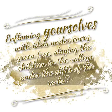 Isaiah 57:5 – Enflaming yourselves with idols under every green tree, slaying the children in the valleys under the clifts of the rocks?