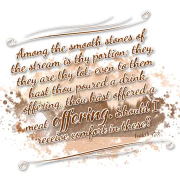 Isaiah 57:6 – Among the smooth stones of the stream is thy portion; they, they are thy lot: even to them hast thou poured a drink offering, thou hast offered a…
