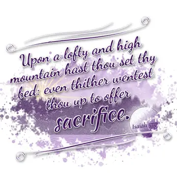 Isaiah 57:7 – Upon a lofty and high mountain hast thou set thy bed: even thither wentest thou up to offer sacrifice.