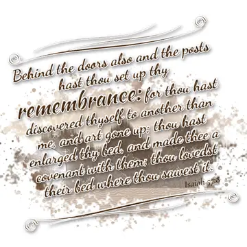 Isaiah 57:8 – Behind the doors also and the posts hast thou set up thy remembrance: for thou hast discovered thyself to another than me, and art gone up; thou hast…