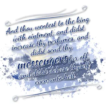 Isaiah 57:9 – And thou wentest to the king with ointment, and didst increase thy perfumes, and didst send thy messengers far off, and didst debase thyself even…