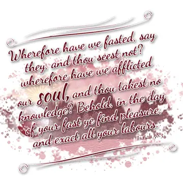 Isaiah 58:3 – Wherefore have we fasted, say they, and thou seest not? wherefore have we afflicted our soul, and thou takest no knowledge? Behold, in the day of…