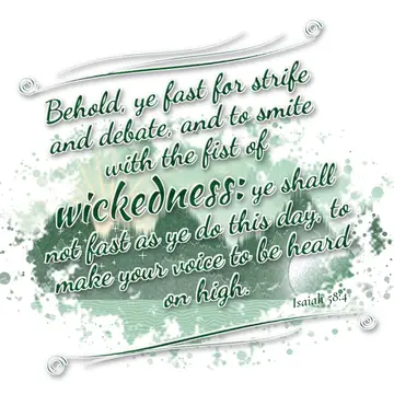 Isaiah 58:4 – Behold, ye fast for strife and debate, and to smite with the fist of wickedness: ye shall not fast as ye do this day, to make your voice to be heard…