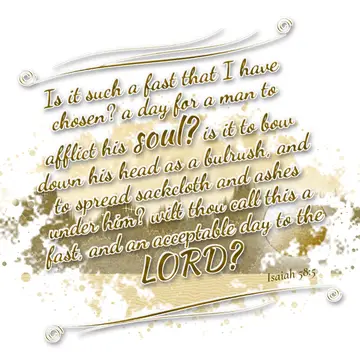 Isaiah 58:5 – Is it such a fast that I have chosen? a day for a man to afflict his soul? is it to bow down his head as a bulrush, and to spread sackcloth and ashes…