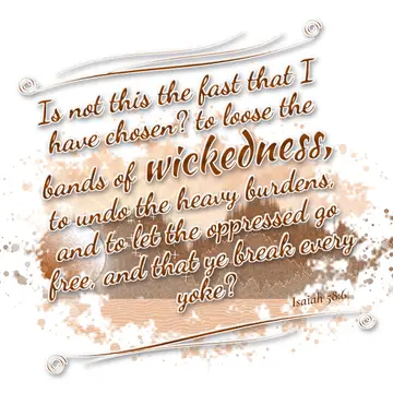 Isaiah 58:6 – Is not this the fast that I have chosen? to loose the bands of wickedness, to undo the heavy burdens, and to let the oppressed go free, and that ye…