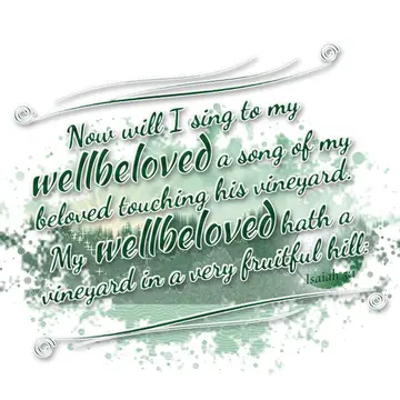 Isaiah 5:1 – Now will I sing to my wellbeloved a song of my beloved touching his vineyard. My wellbeloved hath a vineyard in a very fruitful hill: