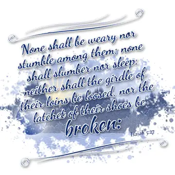 Isaiah 5:27 – None shall be weary nor stumble among them; none shall slumber nor sleep; neither shall the girdle of their loins be loosed, nor the latchet of their…